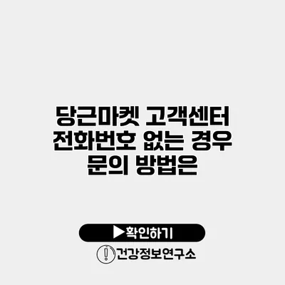 당근마켓 고객센터 전화번호 없는 경우 문의 방법은?