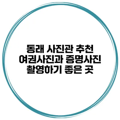 동래 사진관 추천 여권사진과 증명사진 촬영하기 좋은 곳