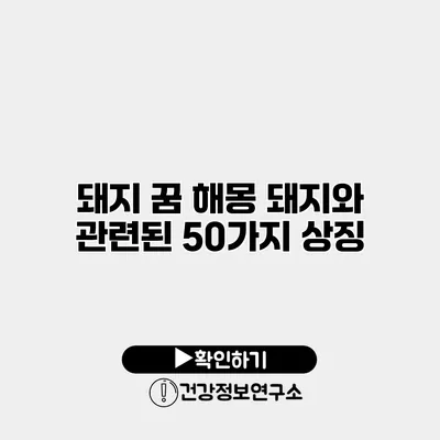 돼지 꿈 해몽 돼지와 관련된 50가지 상징
