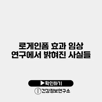 로게인폼 효과 임상 연구에서 밝혀진 사실들