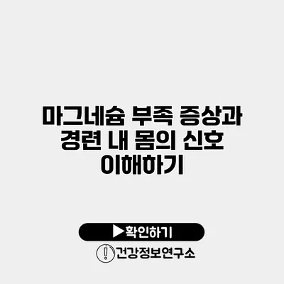 마그네슘 부족 증상과 경련 내 몸의 신호 이해하기