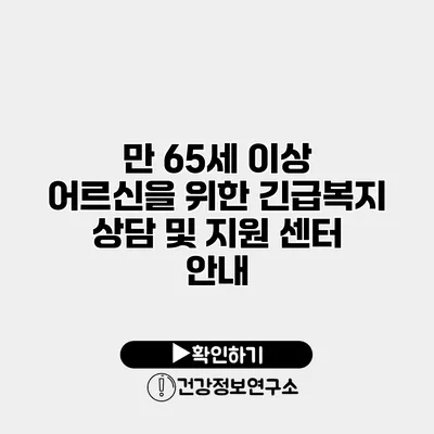 만 65세 이상 어르신을 위한 긴급복지 상담 및 지원 센터 안내