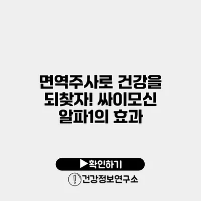 면역주사로 건강을 되찾자! 싸이모신 알파1의 효과