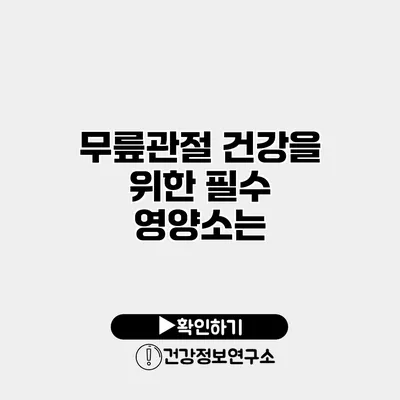 무릎관절 건강을 위한 필수 영양소는?