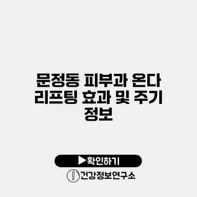 문정동 피부과 온다 리프팅 효과 및 주기 정보