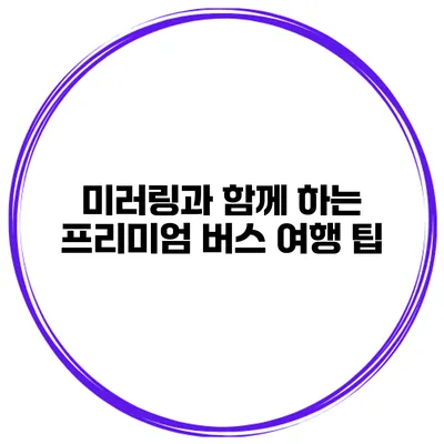 미러링과 함께 하는 프리미엄 버스 여행 팁