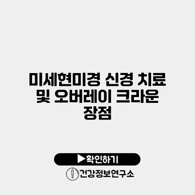 미세현미경 신경 치료 및 오버레이 크라운 장점
