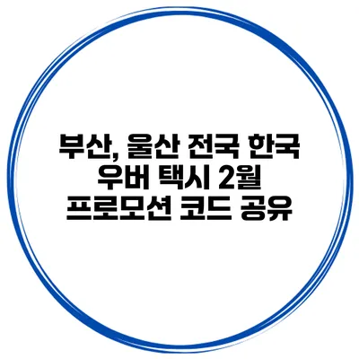 부산, 울산 전국 한국 우버 택시 2월 프로모션 코드 공유