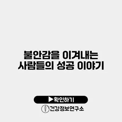 불안감을 이겨내는 사람들의 성공 이야기