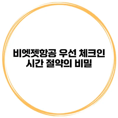 비엣젯항공 우선 체크인 시간 절약의 비밀