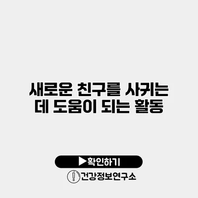 새로운 친구를 사귀는 데 도움이 되는 활동