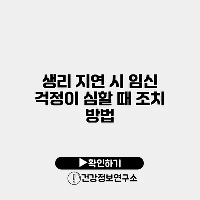 생리 지연 시 임신 걱정이 심할 때 조치 방법