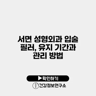 서면 성형외과 입술 필러, 유지 기간과 관리 방법