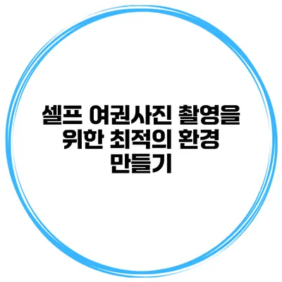 셀프 여권사진 촬영을 위한 최적의 환경 만들기