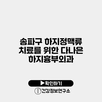 송파구 하지정맥류 치료를 위한 다나은 하지흉부외과