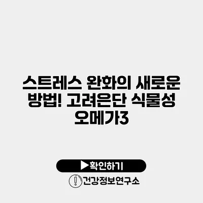 스트레스 완화의 새로운 방법! 고려은단 식물성 오메가3