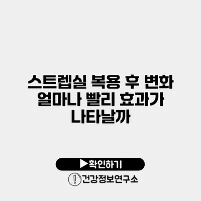 스트렙실 복용 후 변화 얼마나 빨리 효과가 나타날까?
