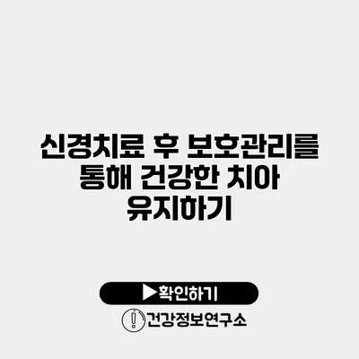 신경치료 후 보호관리를 통해 건강한 치아 유지하기