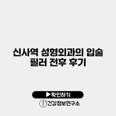 신사역 성형외과의 입술 필러 전후 후기