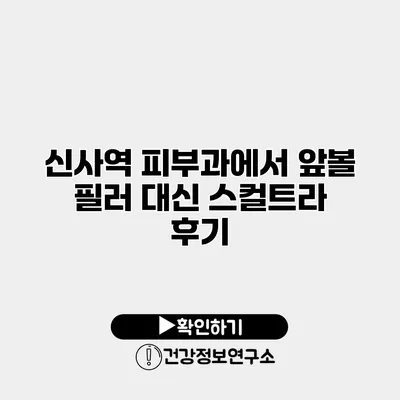 신사역 피부과에서 앞볼 필러 대신 스컬트라 후기