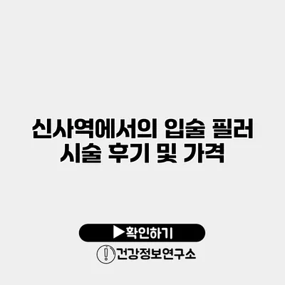 신사역에서의 입술 필러 시술 후기 및 가격