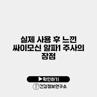 실제 사용 후 느낀 싸이모신 알파1 주사의 장점