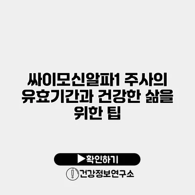 싸이모신알파1 주사의 유효기간과 건강한 삶을 위한 팁