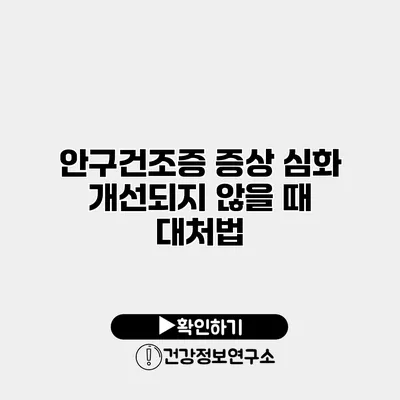 안구건조증 증상 심화 개선되지 않을 때 대처법