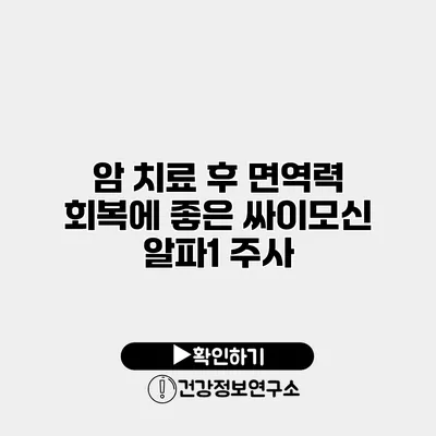 암 치료 후 면역력 회복에 좋은 싸이모신 알파1 주사