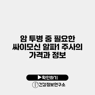 암 투병 중 필요한 싸이모신 알파1 주사의 가격과 정보