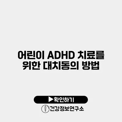 어린이 ADHD 치료를 위한 대치동의 방법