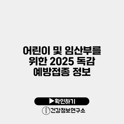 어린이 및 임산부를 위한 2025 독감 예방접종 정보