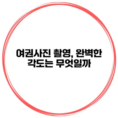 여권사진 촬영, 완벽한 각도는 무엇일까?