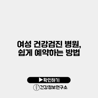 여성 건강검진 병원, 쉽게 예약하는 방법