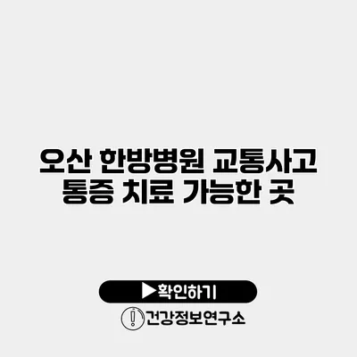 오산 한방병원 교통사고 통증 치료 가능한 곳