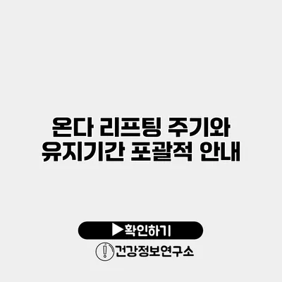 온다 리프팅 주기와 유지기간 포괄적 안내