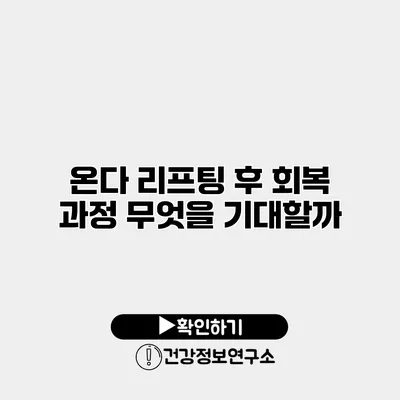 온다 리프팅 후 회복 과정 무엇을 기대할까?