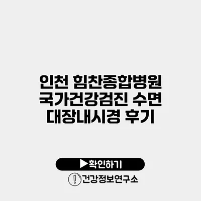 인천 힘찬종합병원 국가건강검진 수면 대장내시경 후기