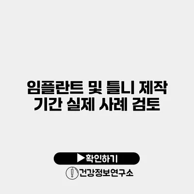 임플란트 및 틀니 제작 기간 실제 사례 검토