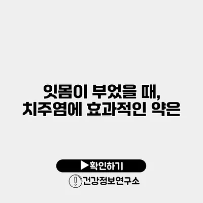 잇몸이 부었을 때, 치주염에 효과적인 약은?
