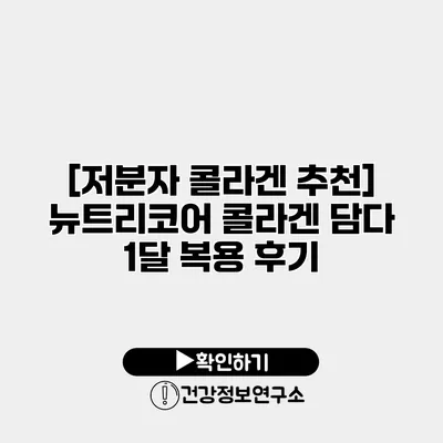 [저분자 콜라겐 추천] 뉴트리코어 콜라겐 담다 1달 복용 후기