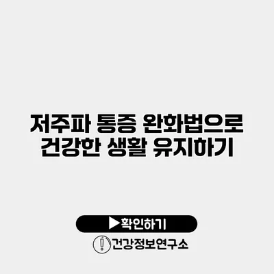 저주파 통증 완화법으로 건강한 생활 유지하기