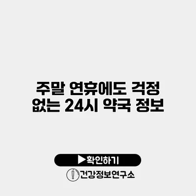 주말 연휴에도 걱정 없는 24시 약국 정보
