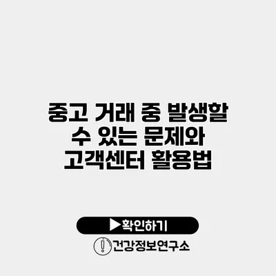 중고 거래 중 발생할 수 있는 문제와 고객센터 활용법