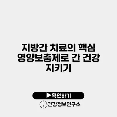 지방간 치료의 핵심 영양보충제로 간 건강 지키기