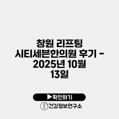창원 리프팅 시티세븐한의원 후기 - 2025년 10월 13일