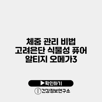 체중 관리 비법 고려은단 식물성 퓨어 알티지 오메가3