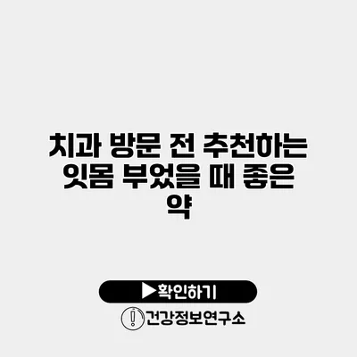 치과 방문 전 추천하는 잇몸 부었을 때 좋은 약