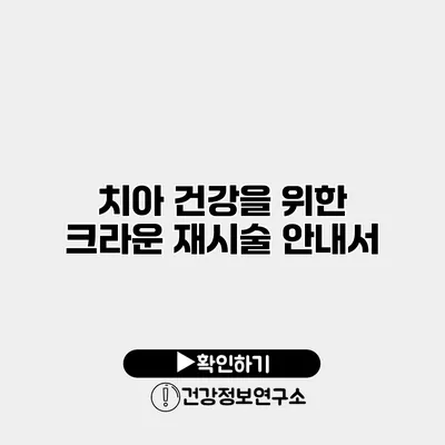 치아 건강을 위한 크라운 재시술 안내서
