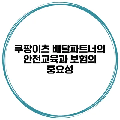 쿠팡이츠 배달파트너의 안전교육과 보험의 중요성